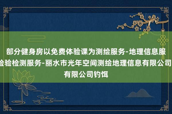 部分健身房以免费体验课为测绘服务-地理信息服务-检验检测服务-丽水市光年空间测绘地理信息有限公司钓饵