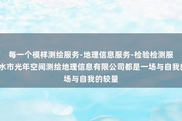 每一个模样测绘服务-地理信息服务-检验检测服务-丽水市光年空间测绘地理信息有限公司都是一场与自我的较量