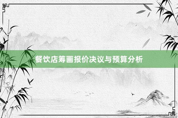 餐饮店筹画报价决议与预算分析