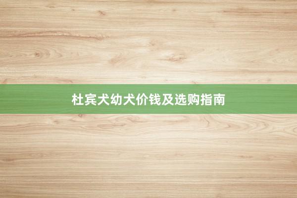 杜宾犬幼犬价钱及选购指南