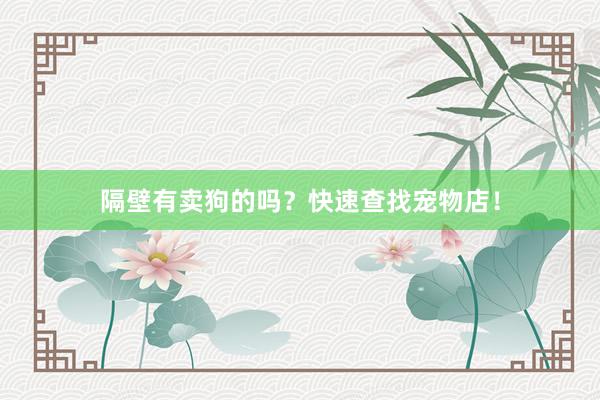 隔壁有卖狗的吗?快速查找宠物店!